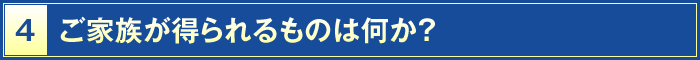 4・ご家族が得られるものは何か？