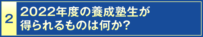 2・2022年度の養成塾生が得られるものは何か？