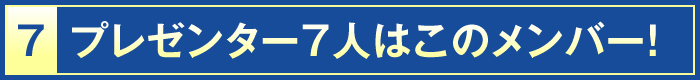 7・プレゼンター7人はこのメンバー！