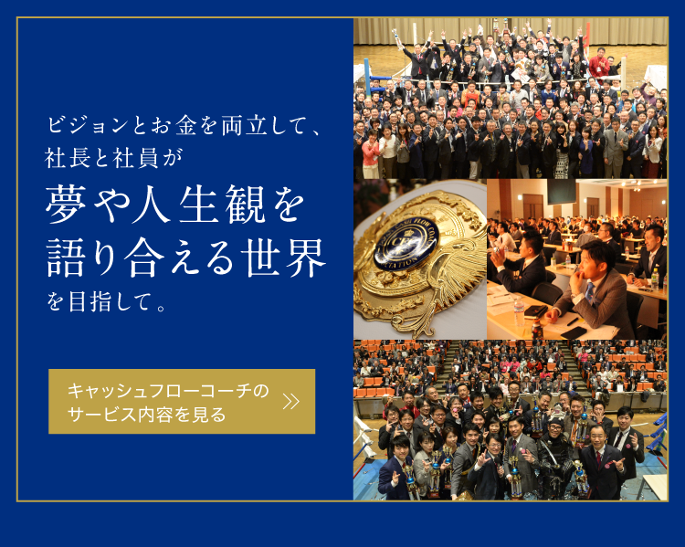 ビジョンとお金を両立して、社長と社員が夢や人生観を語り合える世界を目指して。　キャッシュフローコーチ®のサービス内容を見る