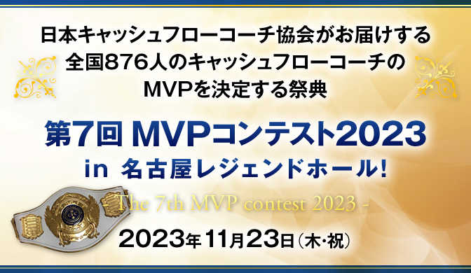 日本キャッシュフローコーチ協会がお届けする全国876人のキャッシュフローコーチのMVPを決定する祭典 第7回MVPコンテスト2023 in 名古屋レジェンドホール！　- The 7th MVP contest 2023 - 2023年11月23日（木・祝）